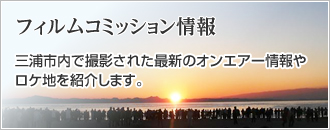 フィルムコミッション情報 三浦市内で撮影された最新のオンエアー情報やロケ地を紹介します。(フィルムコミッション情報のページへリンク)